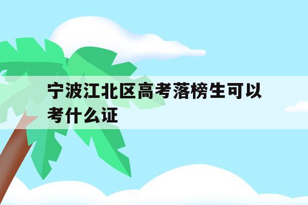 宁波江北区高考落榜生可以考什么证的简单介绍