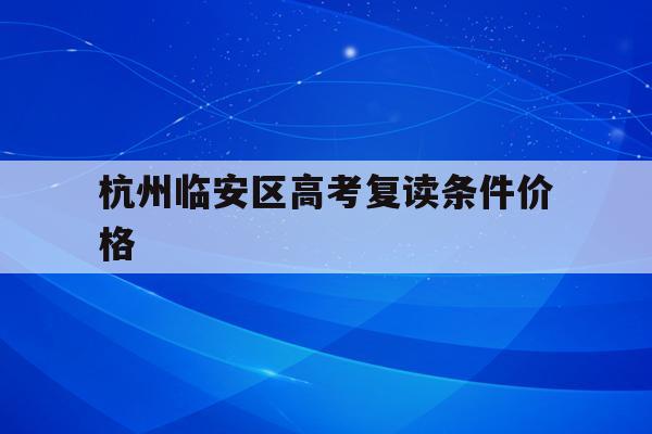 杭州临安区高考复读条件价格(杭州临安中学高考情况2020)