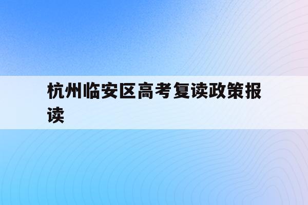 杭州临安区高考复读政策报读(杭州临安中学高考情况2020)
