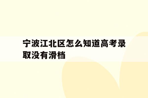 宁波江北区怎么知道高考录取没有滑档(2021年宁波高考成绩什么时候可以查)