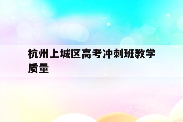包含杭州上城区高考冲刺班教学质量的词条