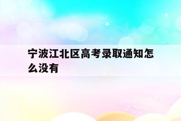 宁波江北区高考录取通知怎么没有(2021年宁波高考成绩什么时候可以查)