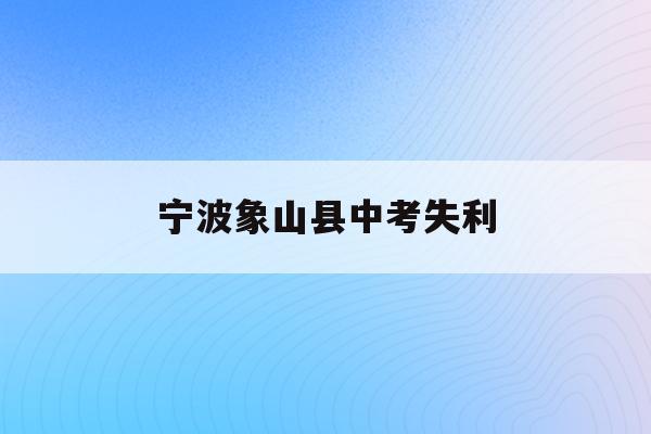 宁波象山县中考失利(2021宁波象山中考最低几分能考上高中)