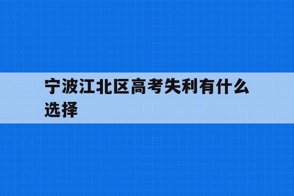 宁波江北区高考失利有什么选择的简单介绍