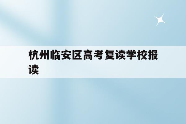 包含杭州临安区高考复读学校报读的词条