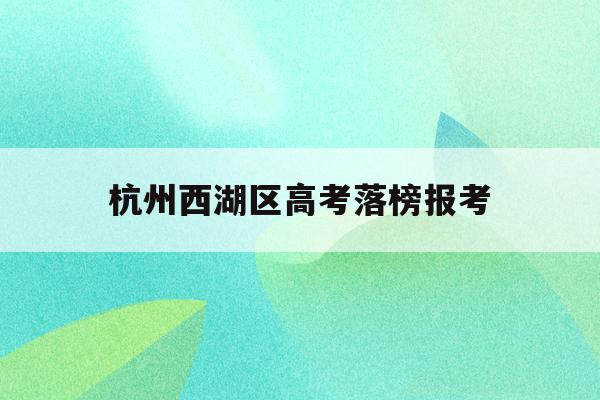 杭州西湖区高考落榜报考(浙江省2021年高考杭州西湖高级中学成绩?)