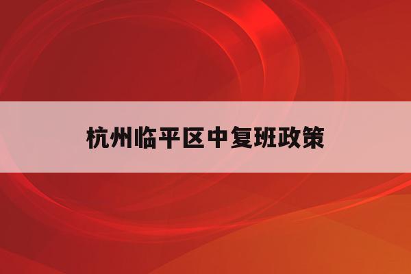 杭州临平区中复班政策(临平中学学区划分2021)