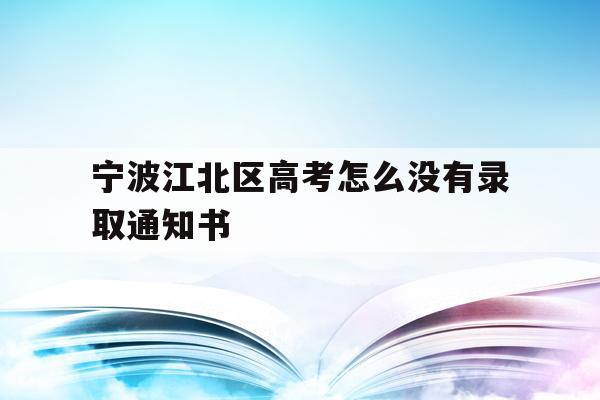 宁波江北区高考怎么没有录取通知书的简单介绍
