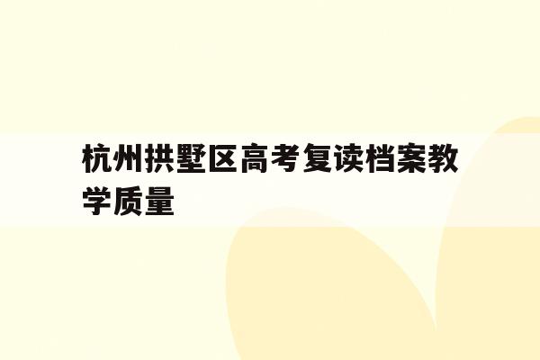 包含杭州拱墅区高考复读档案教学质量的词条
