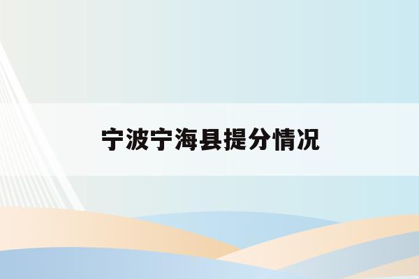 宁波宁海县提分情况(宁波市宁海中学2021年高考成绩)