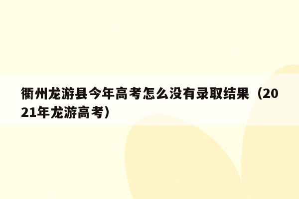 衢州龙游县今年高考怎么没有录取结果（2021年龙游高考）