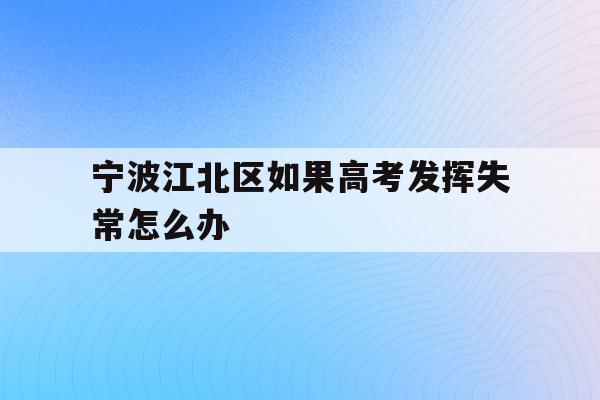 宁波江北区如果高考发挥失常怎么办(2021年宁波高考考场考点都有哪些)