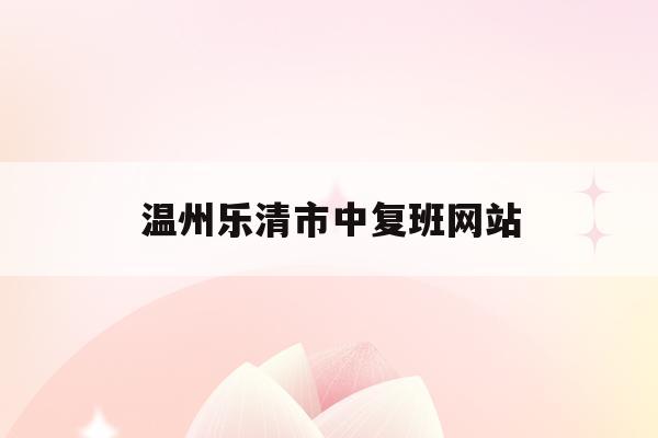 温州乐清市中复班网站(乐清中考学校招生2021)