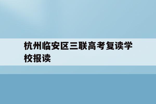 包含杭州临安区三联高考复读学校报读的词条