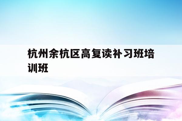 包含杭州余杭区高复读补习班培训班的词条