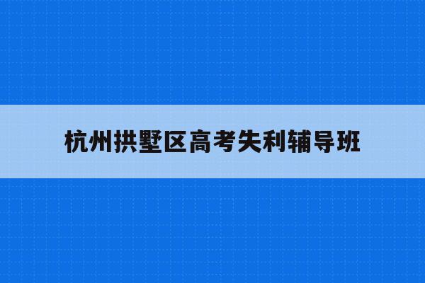 关于杭州拱墅区高考失利辅导班的信息
