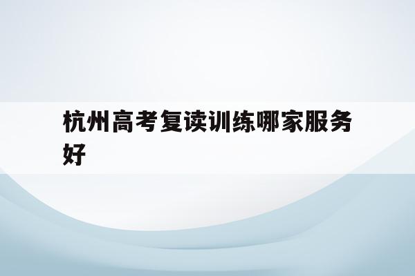 包含杭州高考复读训练哪家服务好的词条