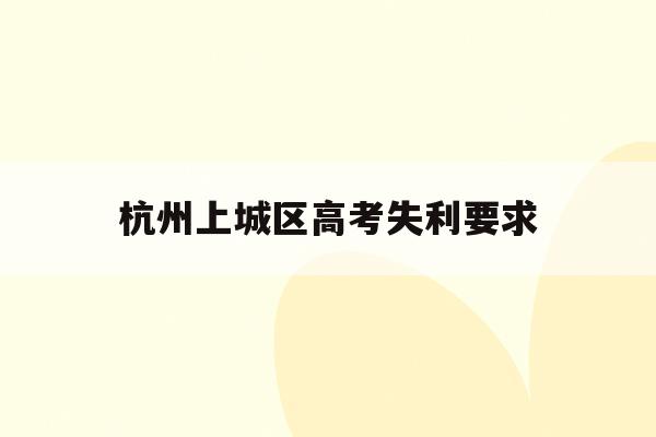 杭州上城区高考失利要求的简单介绍