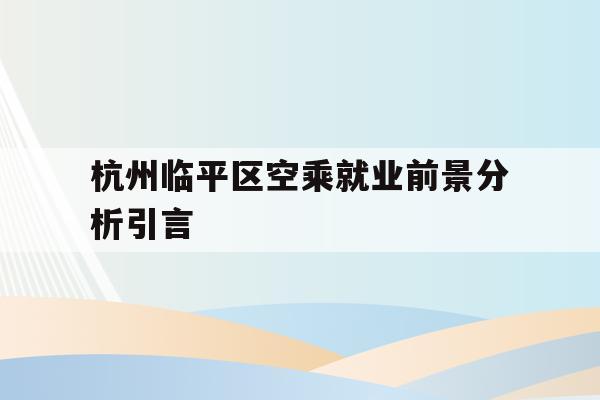 关于杭州临平区空乘就业前景分析引言的信息