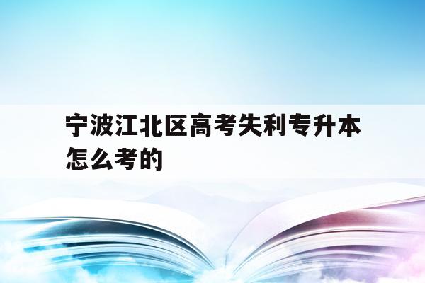 宁波江北区高考失利专升本怎么考的的简单介绍