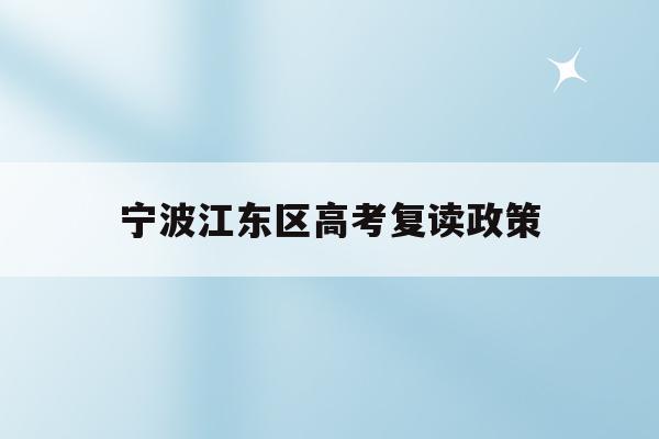宁波江东区高考复读政策的简单介绍