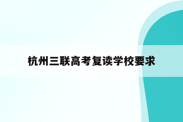 杭州三联高考复读学校要求(杭州三联高复2021年招生简章)