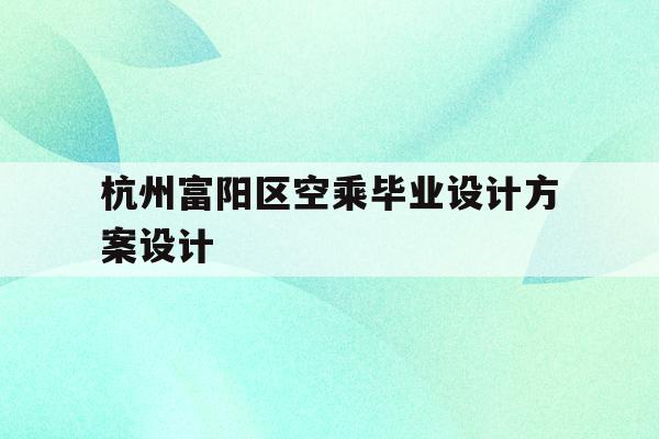 包含杭州富阳区空乘毕业设计方案设计的词条