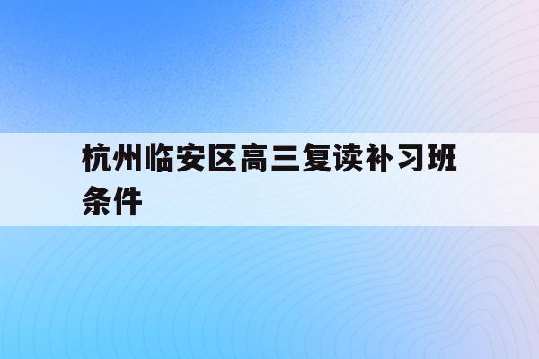 关于杭州临安区高三复读补习班条件的信息