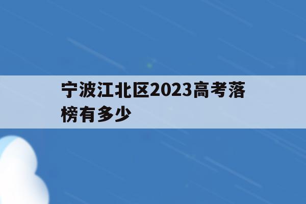宁波江北区2023高考落榜有多少的简单介绍