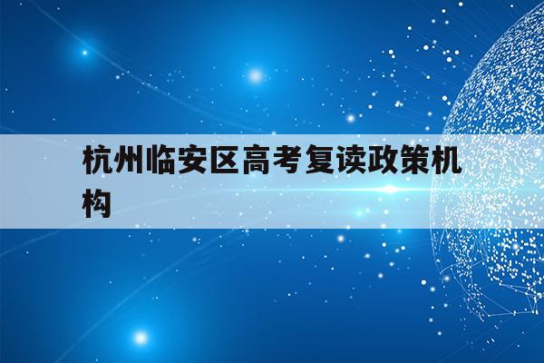 杭州临安区高考复读政策机构(杭州临安中学高考情况2020)