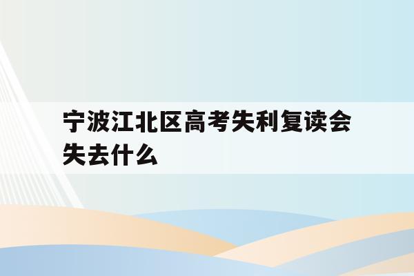 关于宁波江北区高考失利复读会失去什么的信息