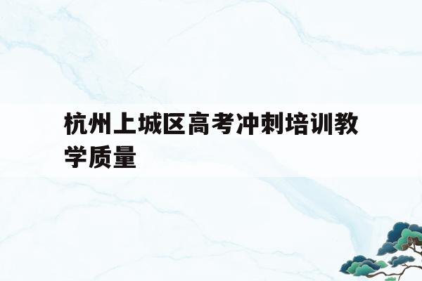 关于杭州上城区高考冲刺培训教学质量的信息