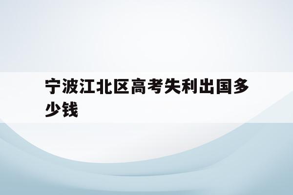 宁波江北区高考失利出国多少钱的简单介绍