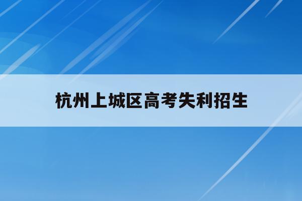 杭州上城区高考失利招生的简单介绍