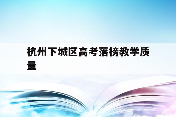 包含杭州下城区高考落榜教学质量的词条