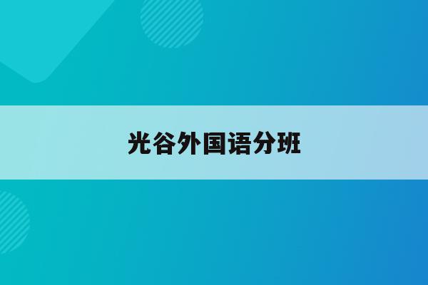 光谷外国语分班(光谷外国语学校升学率2020)