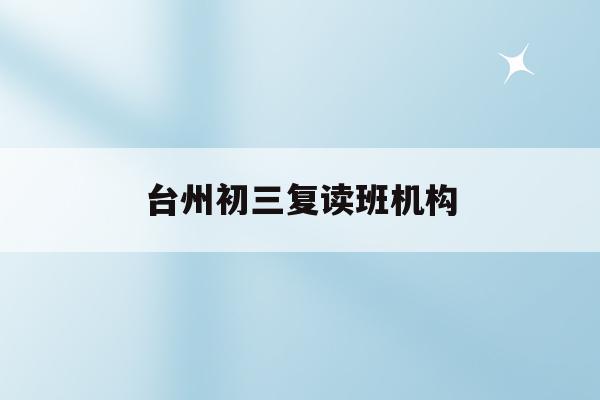 台州初三复读班机构(台州高中复读学校排名)