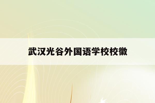 武汉光谷外国语学校校徽(武汉光谷外国语学校校徽图片)