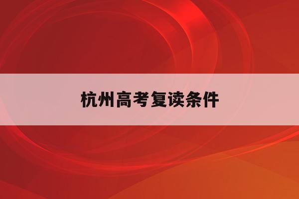 杭州高考复读条件(杭州高考复读学校收费标准)