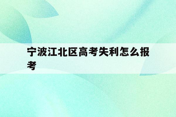 宁波江北区高考失利怎么报考(2021年宁波高考考场考点都有哪些)