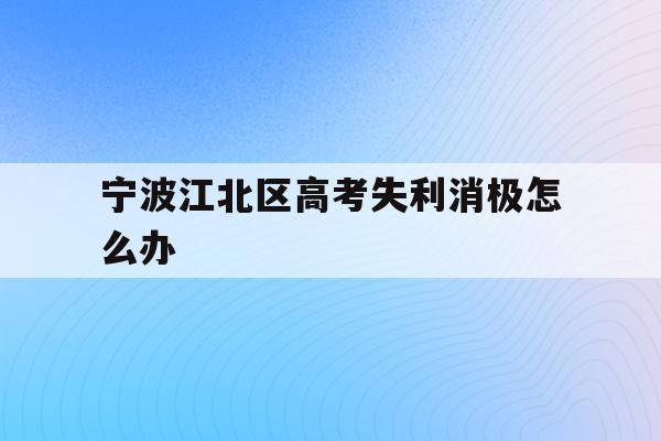 宁波江北区高考失利消极怎么办(2020年宁波参加高考人数多少?)