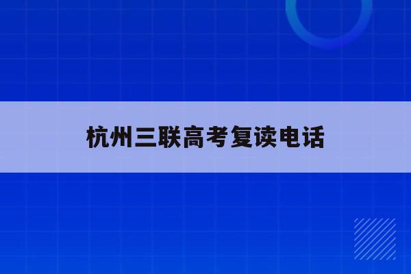 杭州三联高考复读电话(杭州三联高复2021年招生简章)