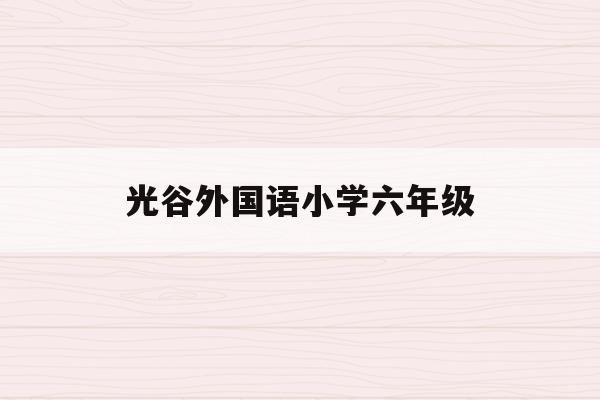 光谷外国语小学六年级(武汉光谷外国语小学2020招生)
