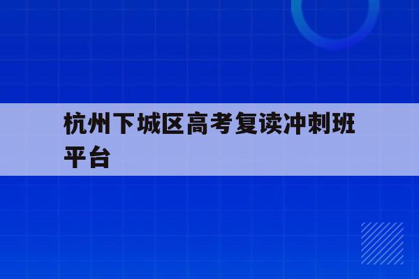 关于杭州下城区高考复读冲刺班平台的信息