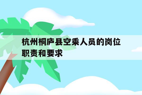 关于杭州桐庐县空乘人员的岗位职责和要求的信息