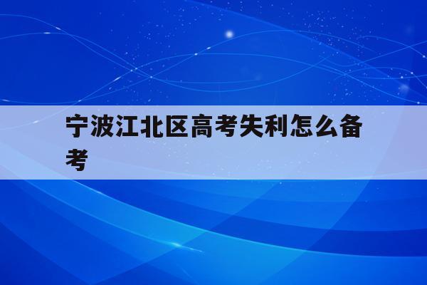宁波江北区高考失利怎么备考(宁波市2021年高考考场公布)