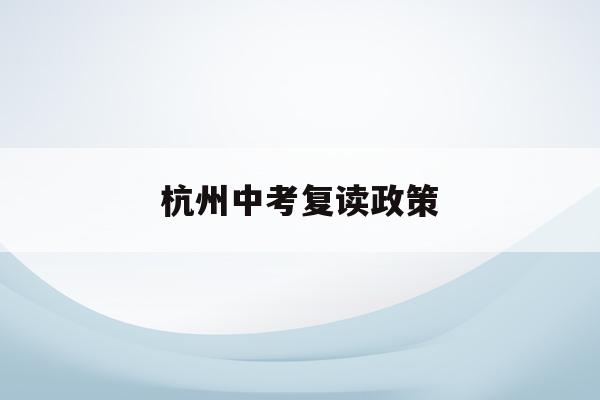 杭州中考复读政策(高考复读政策2023)