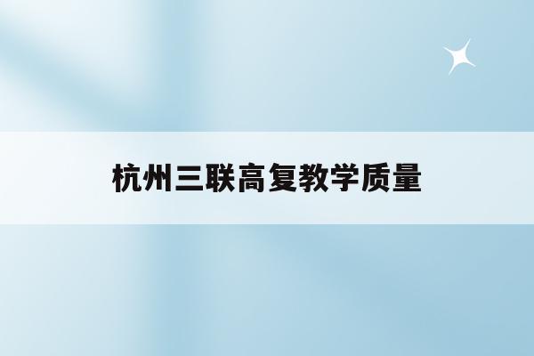 杭州三联高复教学质量(杭州三联高复2021年招生简章)