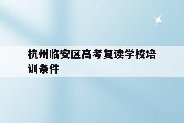 包含杭州临安区高考复读学校培训条件的词条