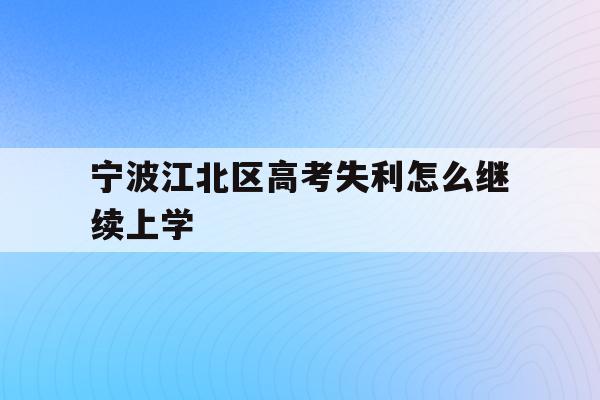 宁波江北区高考失利怎么继续上学(2020年宁波参加高考人数多少?)